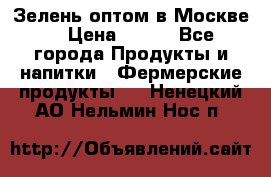 Зелень оптом в Москве. › Цена ­ 600 - Все города Продукты и напитки » Фермерские продукты   . Ненецкий АО,Нельмин Нос п.